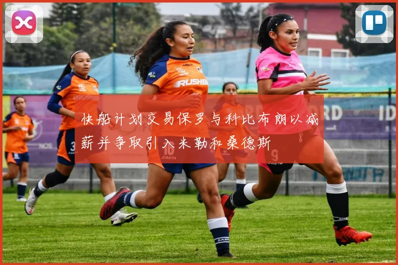 快船计划交易保罗与科比布朗以减薪并争取引入米勒和桑德斯