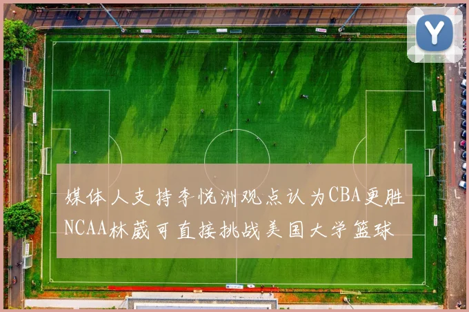 媒体人支持李悦洲观点认为CBA更胜NCAA林葳可直接挑战美国大学篮球