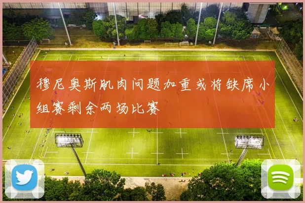 穆尼奥斯肌肉问题加重或将缺席小组赛剩余两场比赛